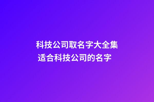 科技公司取名字大全集 适合科技公司的名字-第1张-公司起名-玄机派